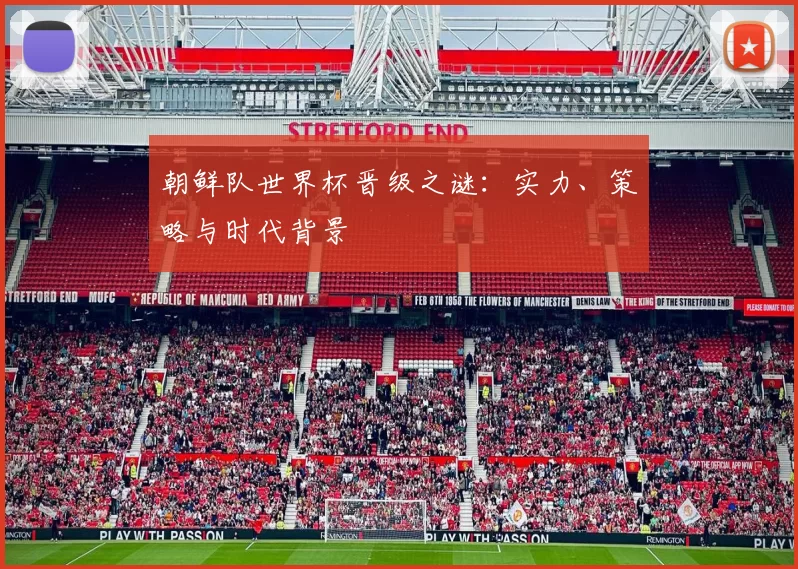 朝鲜队世界杯晋级之谜:实力、策略与时代背景