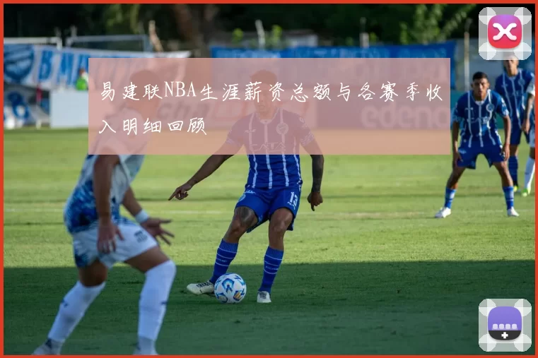 易建联NBA生涯薪资总额与各赛季收入明细回顾