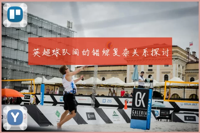 英超球队间的错综复杂关系探讨