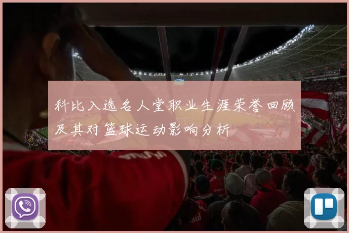 科比入选名人堂职业生涯荣誉回顾及其对篮球运动影响分析