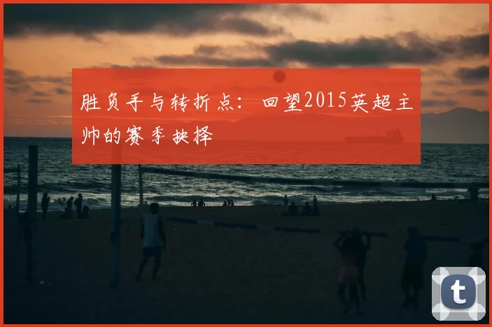 胜负手与转折点：回望2015英超主帅的赛季抉择