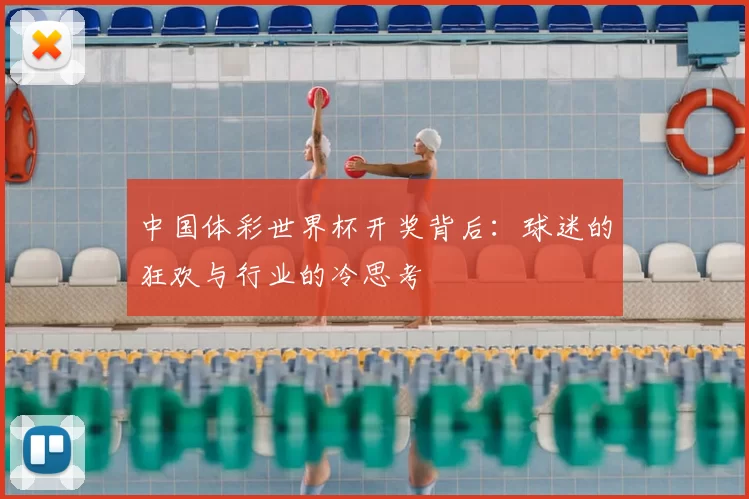 中国体彩世界杯开奖背后:球迷的狂欢与行业的冷思考