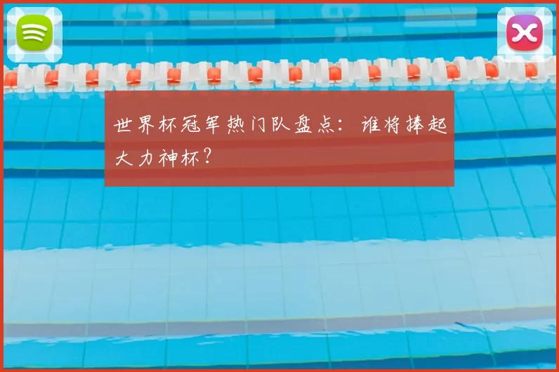 世界杯冠军热门队盘点：谁将捧起大力神杯？