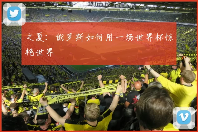 之夏:俄罗斯如何用一场世界杯惊艳世界