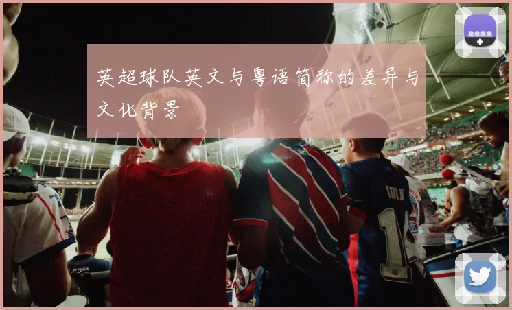 英超球队英文与粤语简称的差异与文化背景