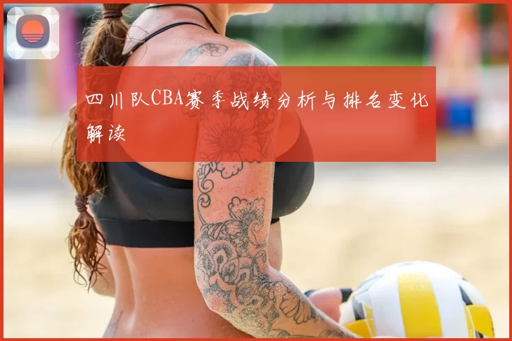 四川队CBA赛季战绩分析与排名变化解读