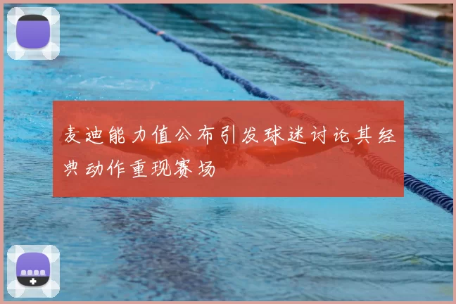 麦迪能力值公布引发球迷讨论其经典动作重现赛场