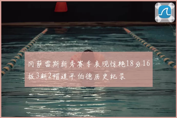 冈萨雷斯新秀赛季表现惊艳18分16板3断2帽追平伯德历史纪录