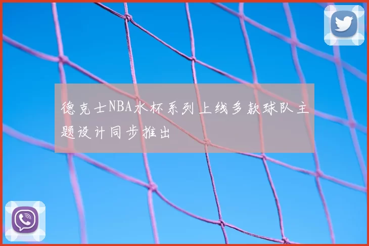 德克士NBA水杯系列上线多款球队主题设计同步推出