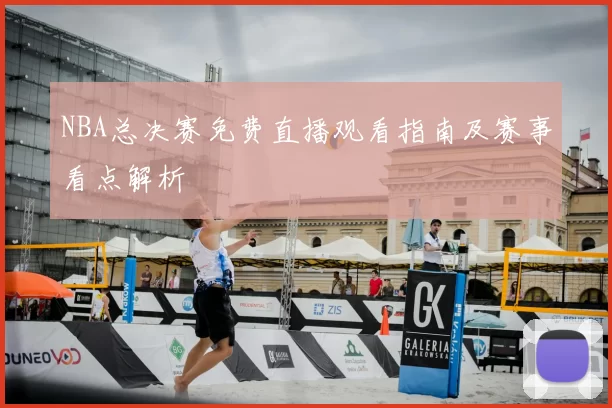 NBA总决赛免费直播观看指南及赛事看点解析