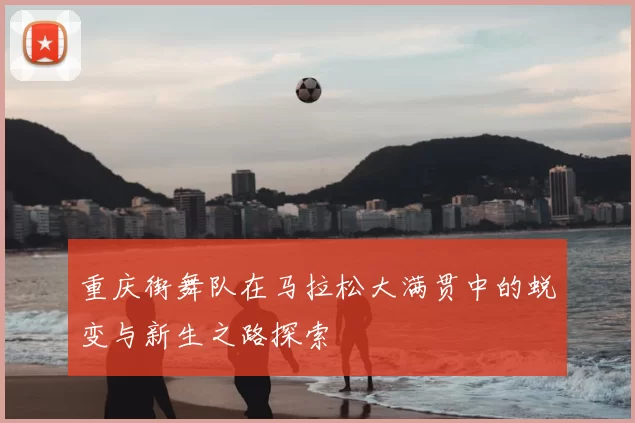 重庆街舞队在马拉松大满贯中的蜕变与新生之路探索