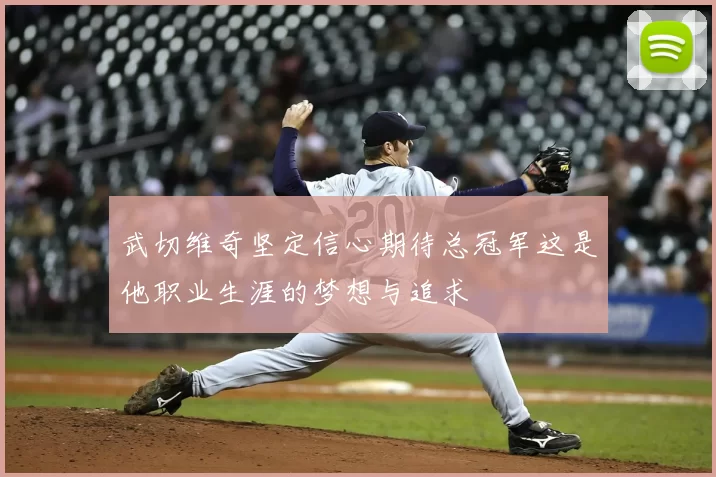 武切维奇坚定信心期待总冠军这是他职业生涯的梦想与追求