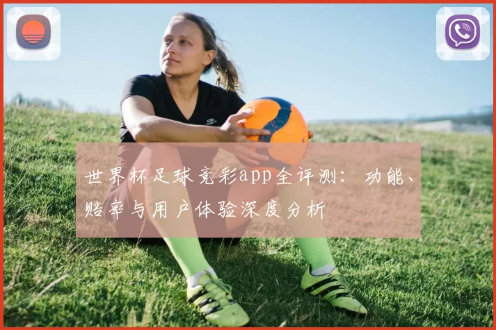 世界杯足球竞彩app全评测:功能、赔率与用户体验深度分析