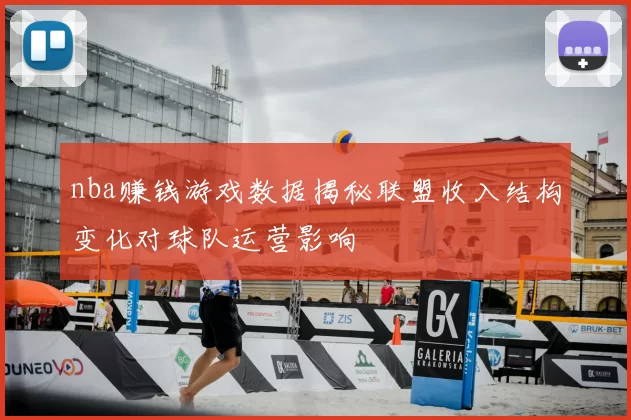nba赚钱游戏数据揭秘联盟收入结构变化对球队运营影响