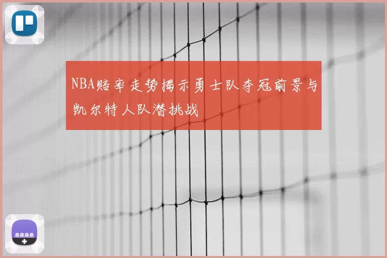 NBA赔率走势揭示勇士队夺冠前景与凯尔特人队潜挑战