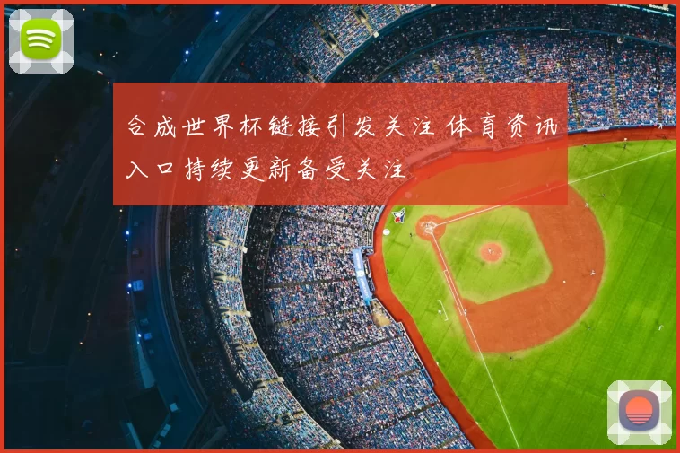 合成世界杯链接引发关注 体育资讯入口持续更新备受关注