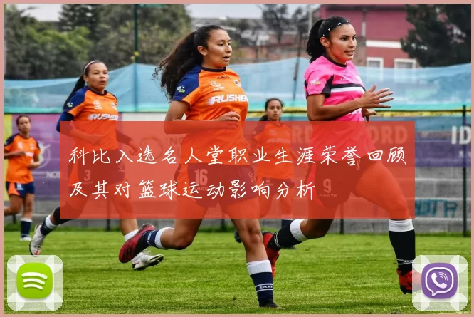 科比入选名人堂职业生涯荣誉回顾及其对篮球运动影响分析