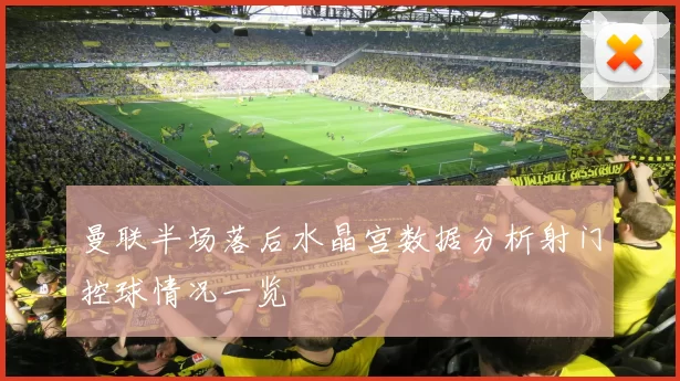 曼联半场落后水晶宫数据分析射门控球情况一览