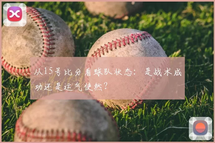 从15号比分看球队状态:是战术成功还是运气使然?