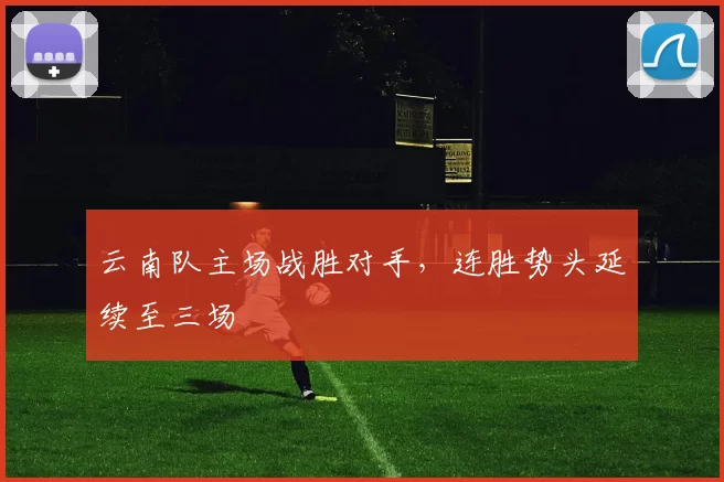 云南队主场战胜对手，连胜势头延续至三场